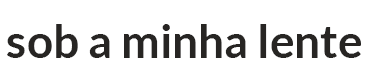 Sob a Minha Lente